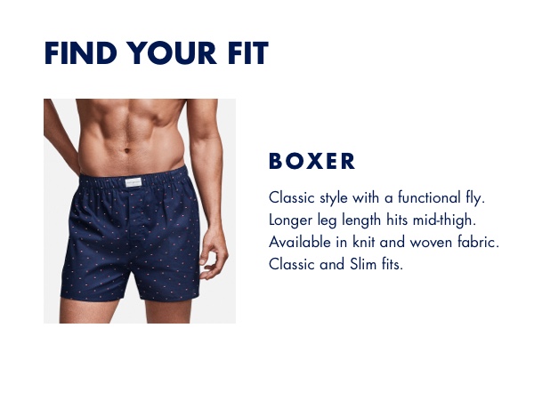 Find Your Fit: Boxer - Classic style with a functional fly. Longer leg length hits mid-thigh.